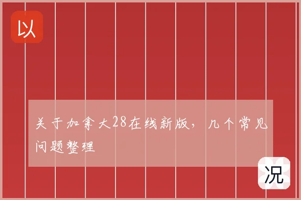 关于加拿大28在线新版,几个常见问题整理