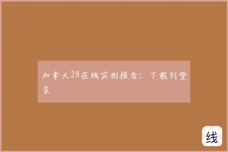 加拿大28在线实测报告:下载到登录