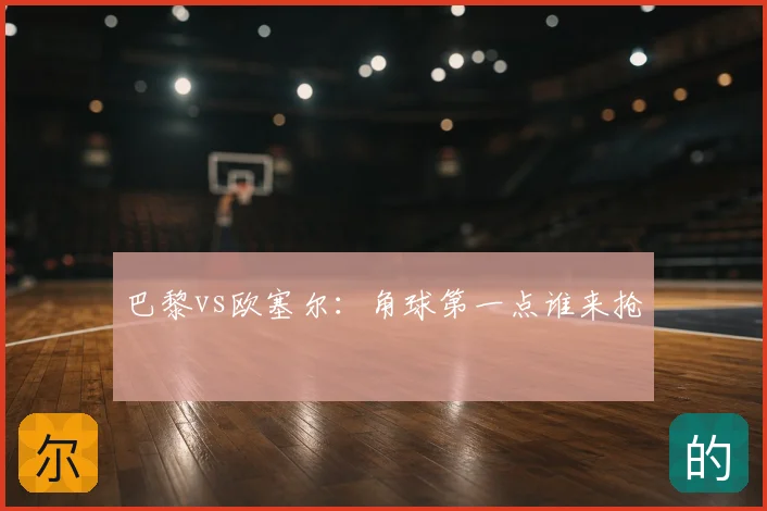 巴黎vs欧塞尔：角球第一点谁来抢