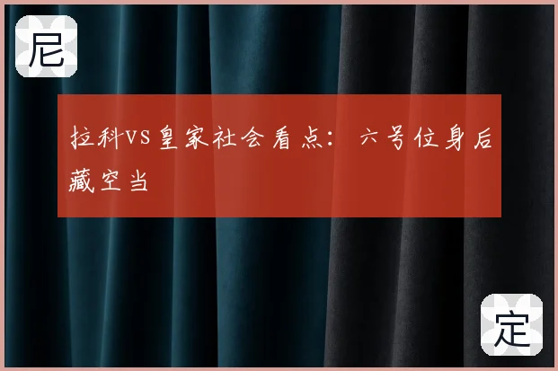 拉科vs皇家社会看点：六号位身后藏空当