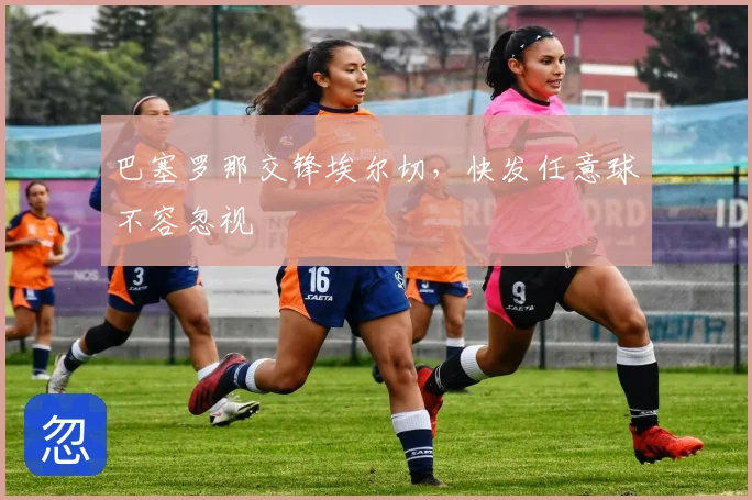巴塞罗那交锋埃尔切,快发任意球不容忽视
