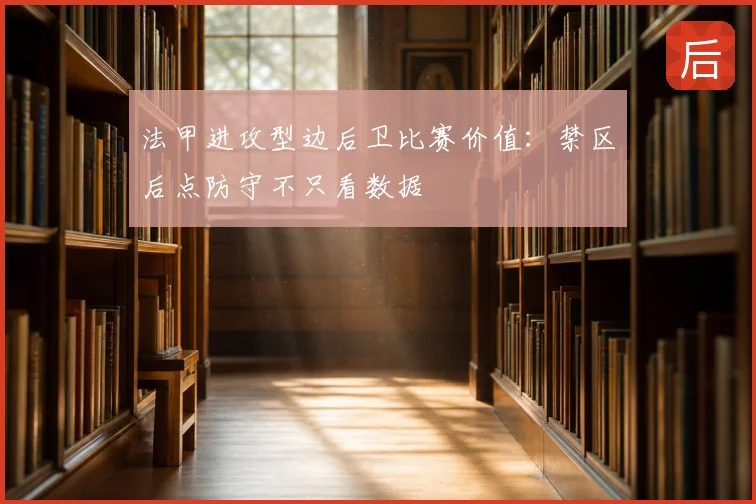 法甲进攻型边后卫比赛价值：禁区后点防守不只看数据
