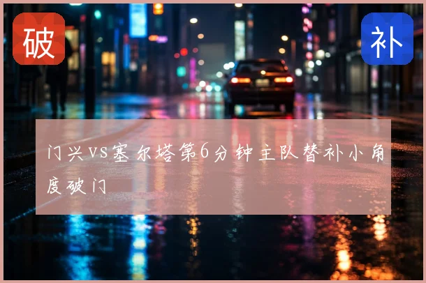 门兴vs塞尔塔第6分钟主队替补小角度破门